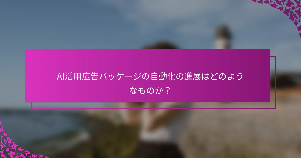 AI活用広告パッケージの自動化の進展はどのようなものか？