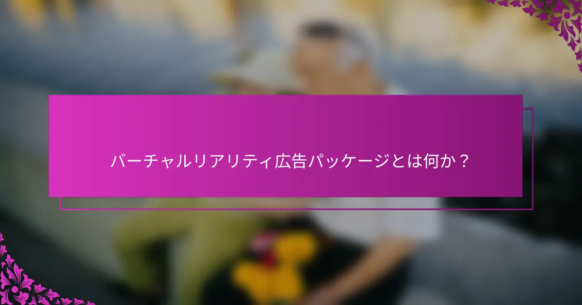 バーチャルリアリティ広告パッケージとは何か？