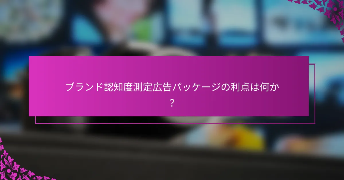 ブランド認知度測定広告パッケージの利点は何か？