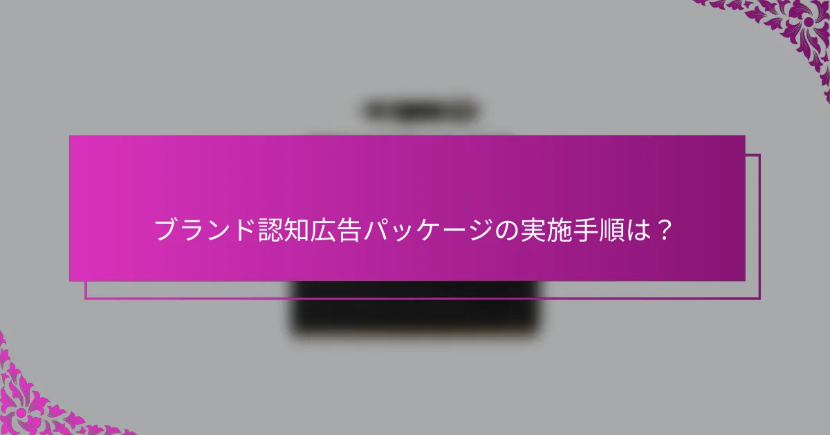 ブランド認知広告パッケージの実施手順は？