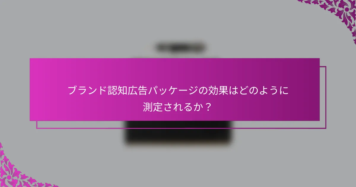 ブランド認知広告パッケージの効果はどのように測定されるか？