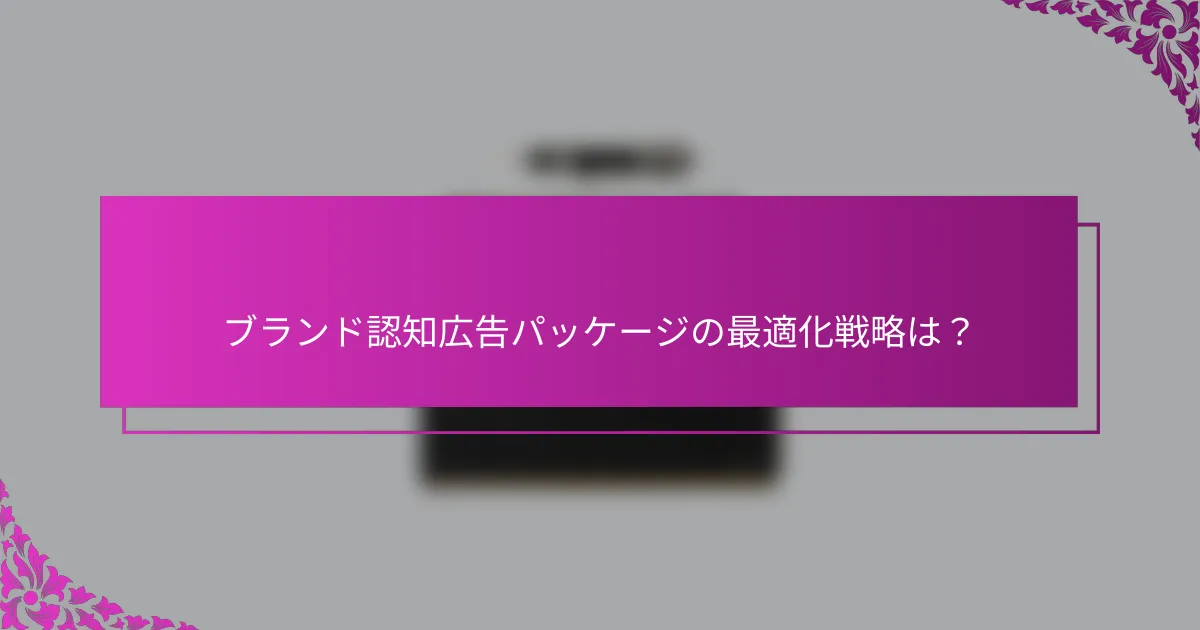 ブランド認知広告パッケージの最適化戦略は？