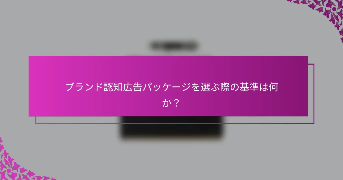 ブランド認知広告パッケージを選ぶ際の基準は何か？