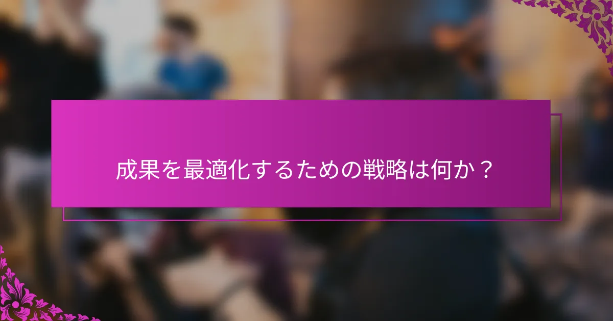 成果を最適化するための戦略は何か？