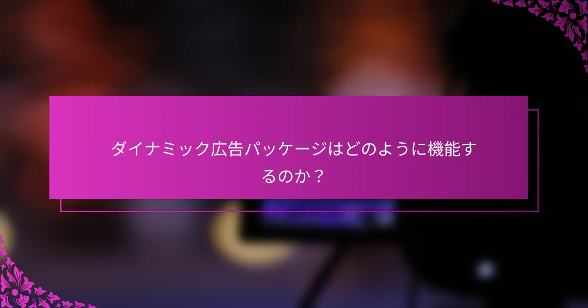 ダイナミック広告パッケージはどのように機能するのか?