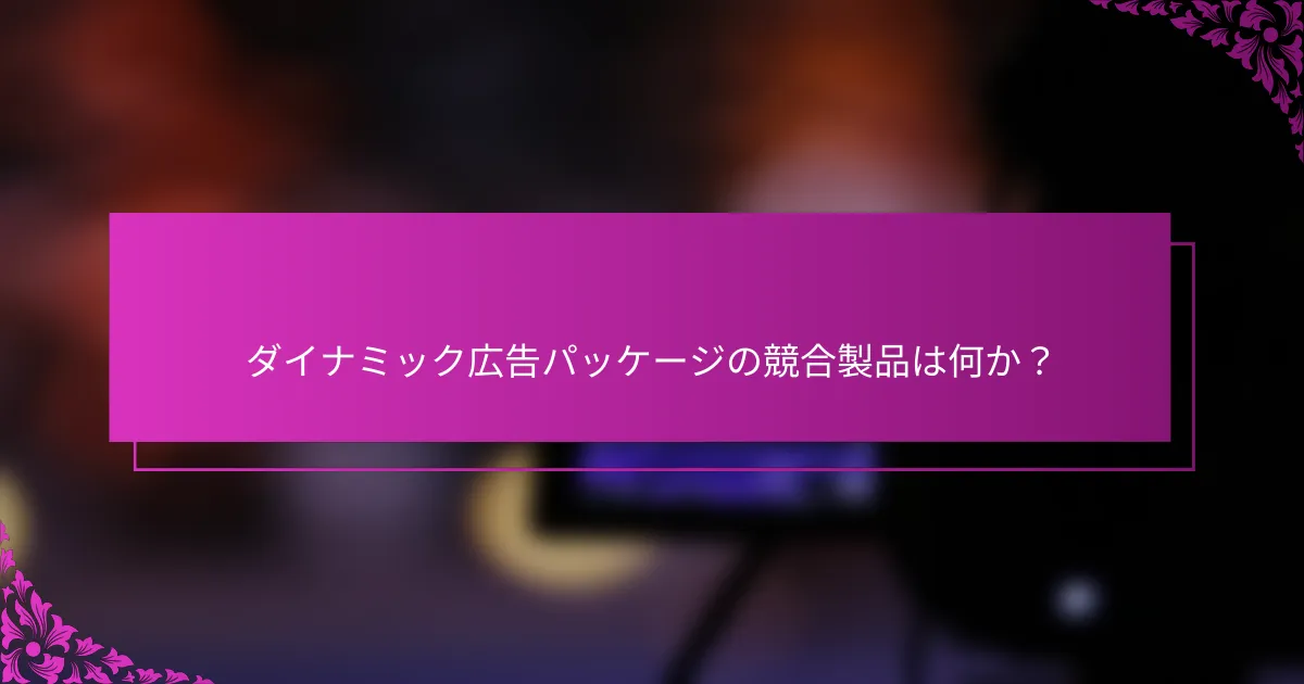 ダイナミック広告パッケージの競合製品は何か?