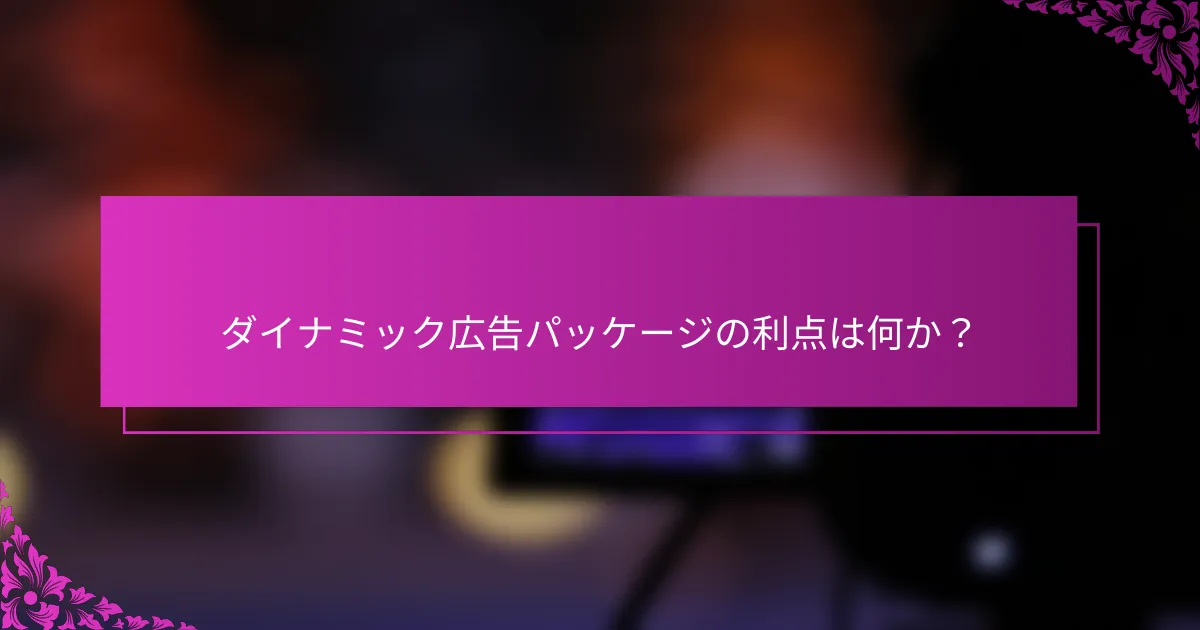 ダイナミック広告パッケージの利点は何か?
