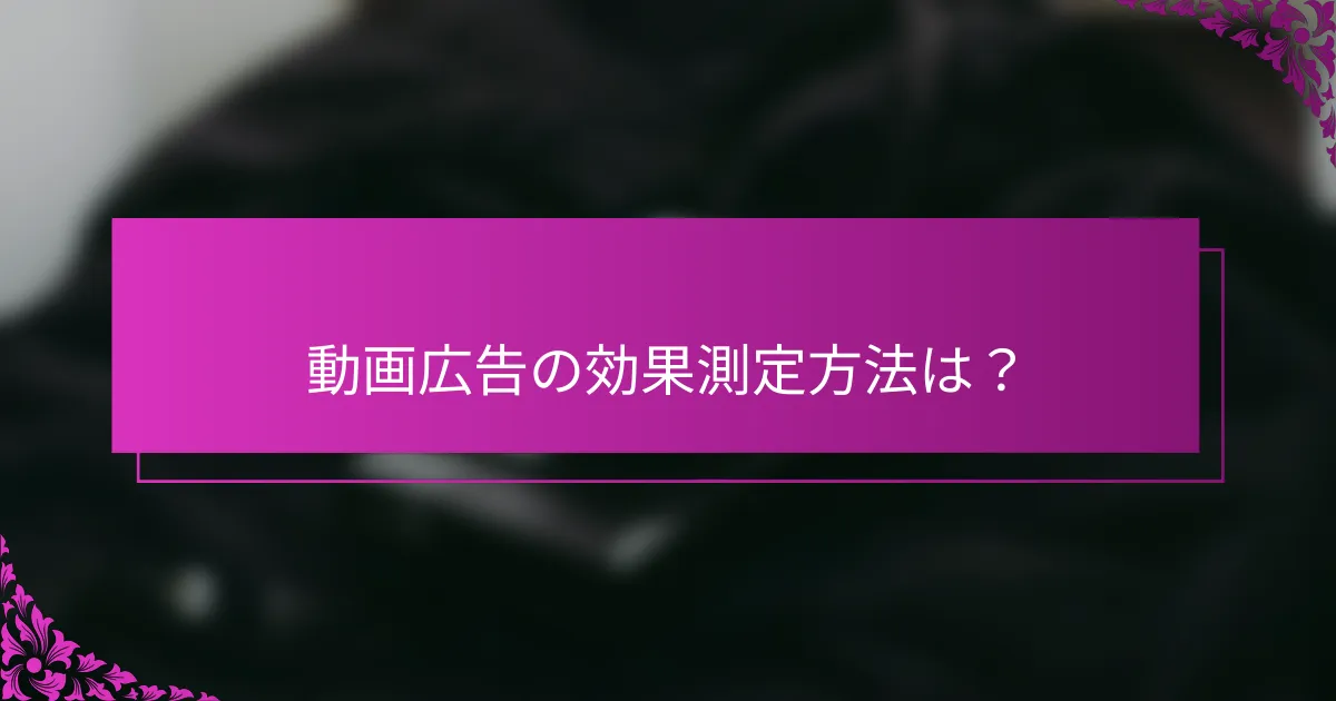 動画広告の効果測定方法は？