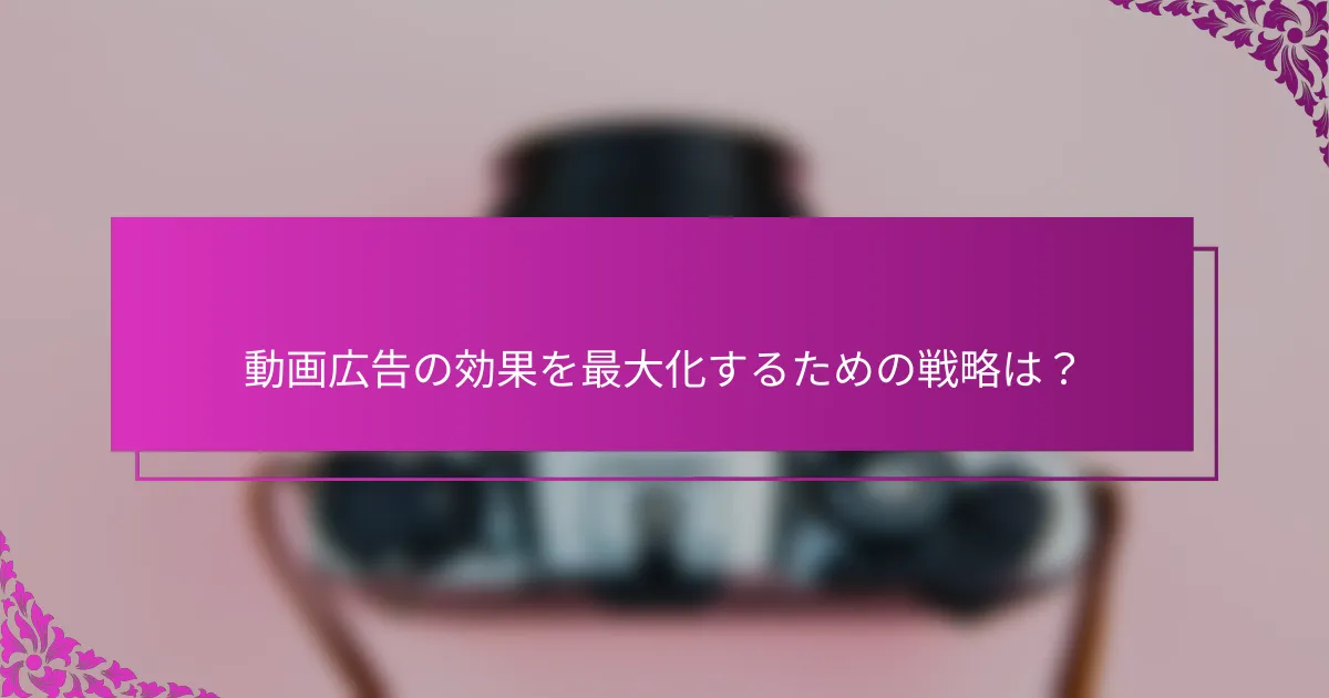 動画広告の効果を最大化するための戦略は？