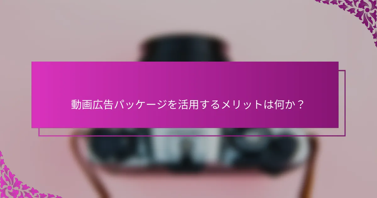 動画広告パッケージを活用するメリットは何か？