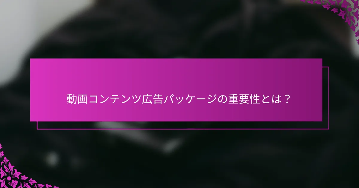 動画コンテンツ広告パッケージの重要性とは？