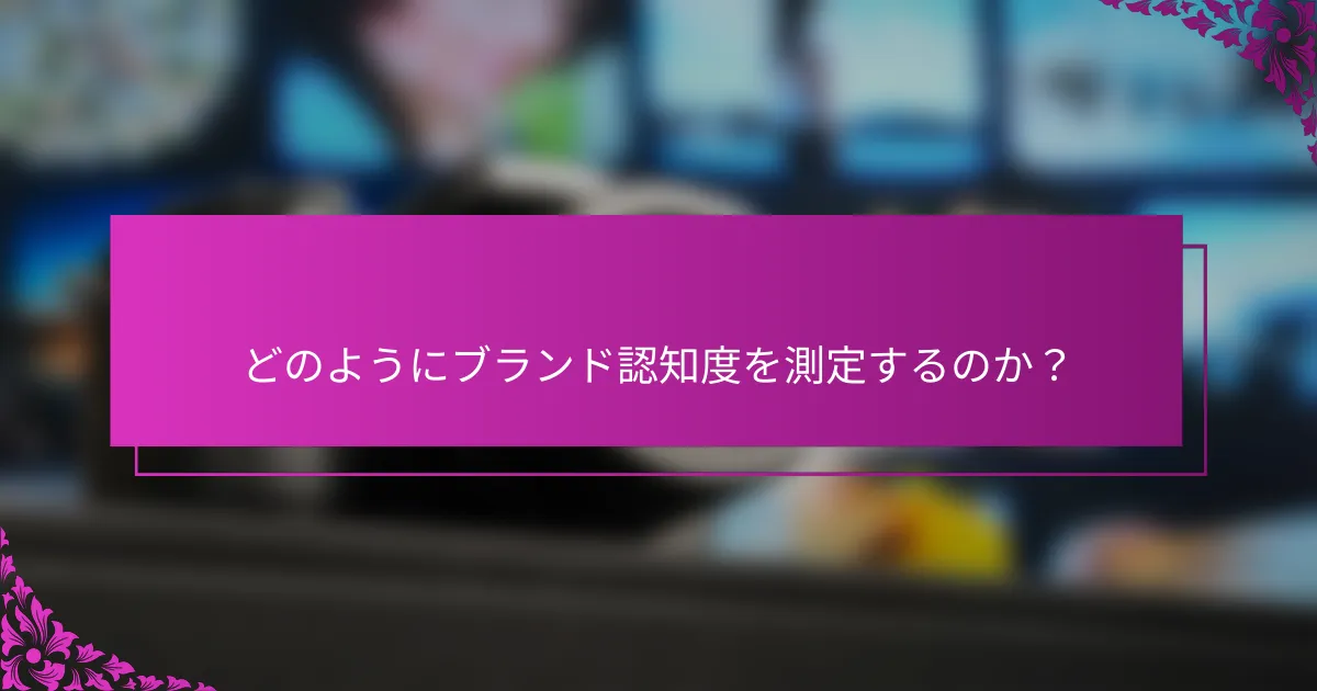 どのようにブランド認知度を測定するのか？