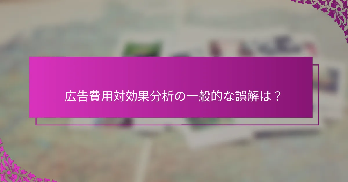 広告費用対効果分析の一般的な誤解は？