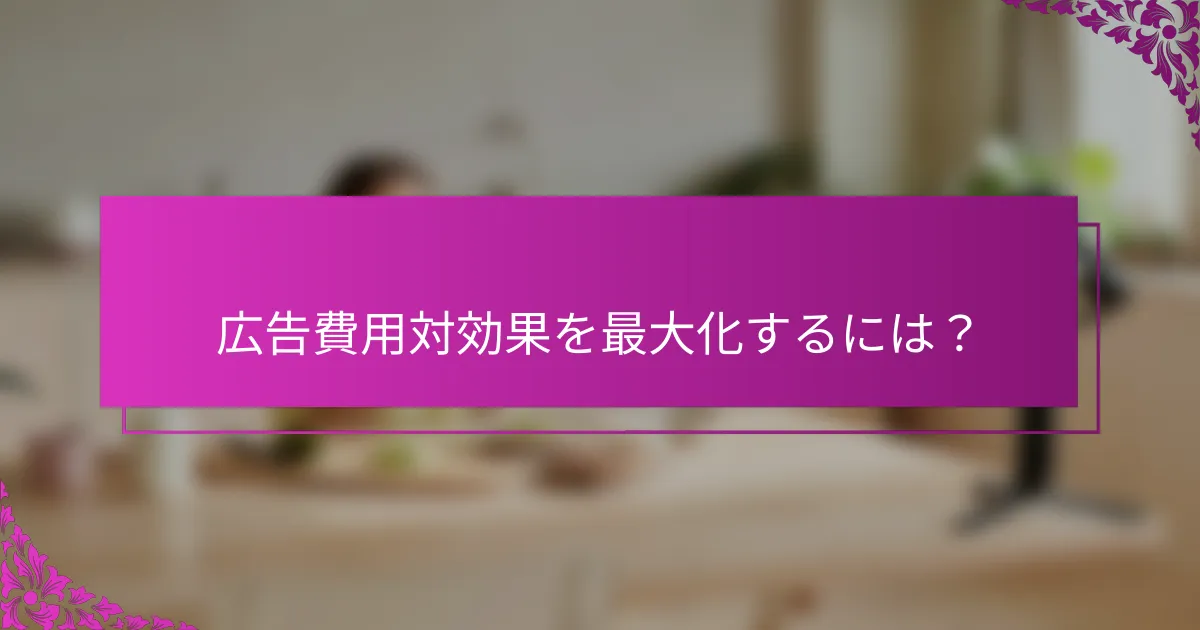 広告費用対効果を最大化するには？