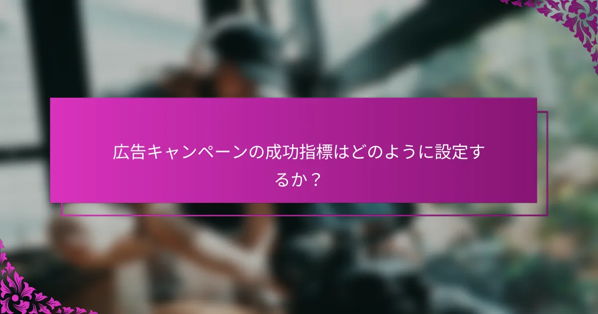広告キャンペーンの成功指標はどのように設定するか？