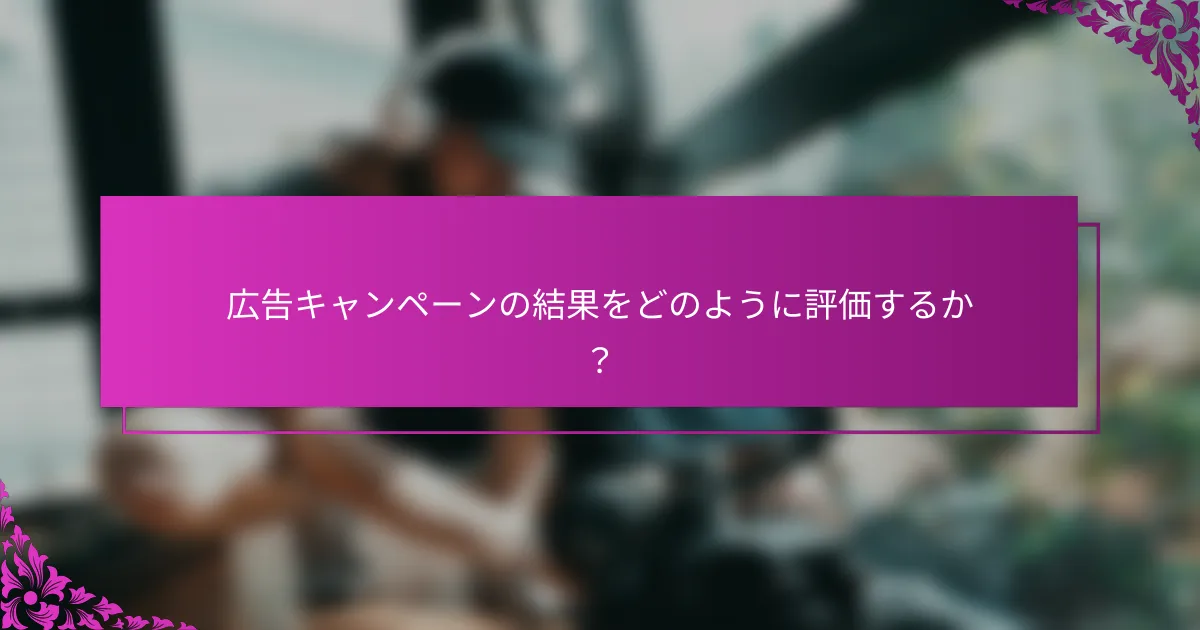 広告キャンペーンの結果をどのように評価するか？