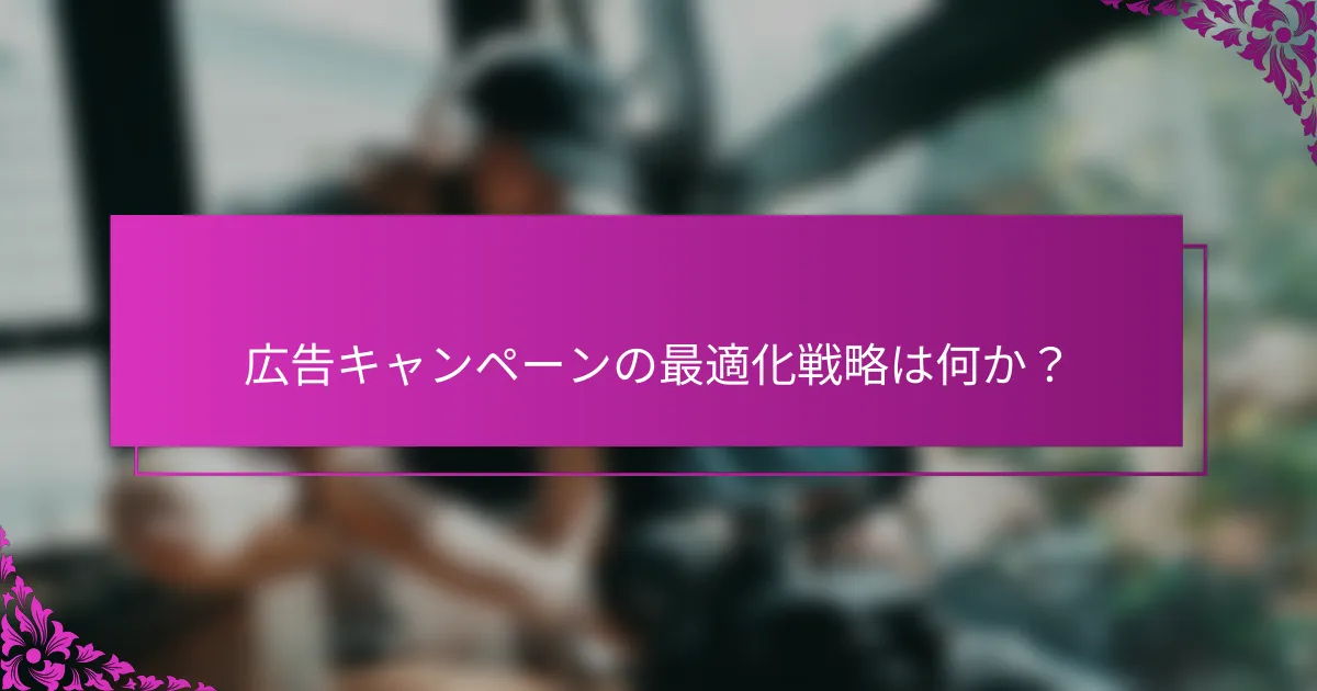 広告キャンペーンの最適化戦略は何か？