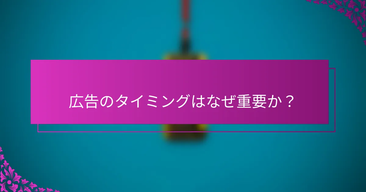 広告のタイミングはなぜ重要か？