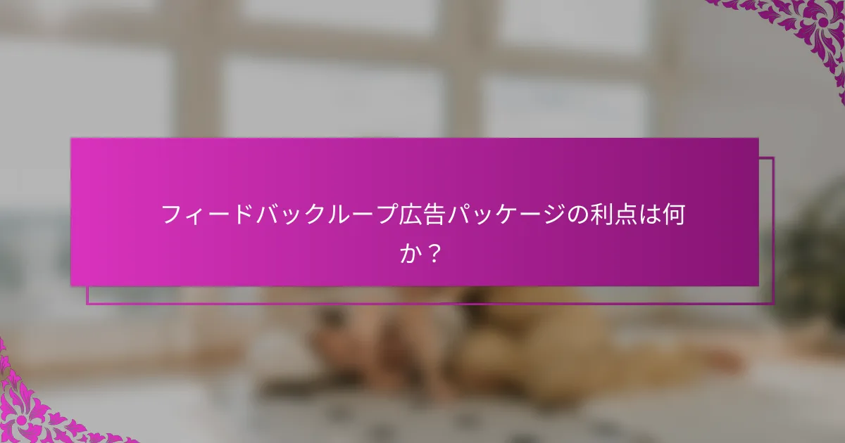 フィードバックループ広告パッケージの利点は何か？
