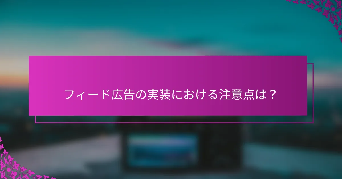 フィード広告の実装における注意点は？