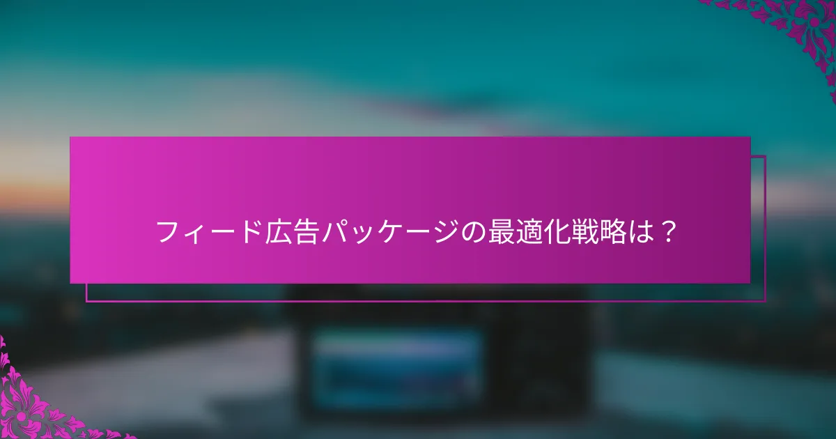 フィード広告パッケージの最適化戦略は？