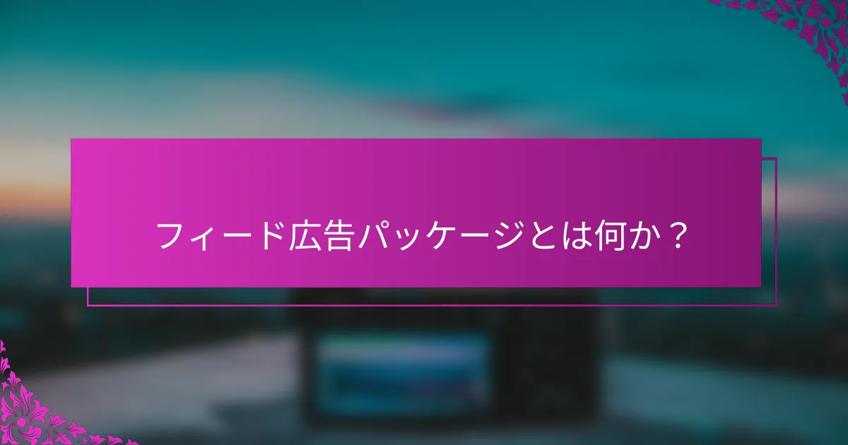 フィード広告パッケージとは何か？