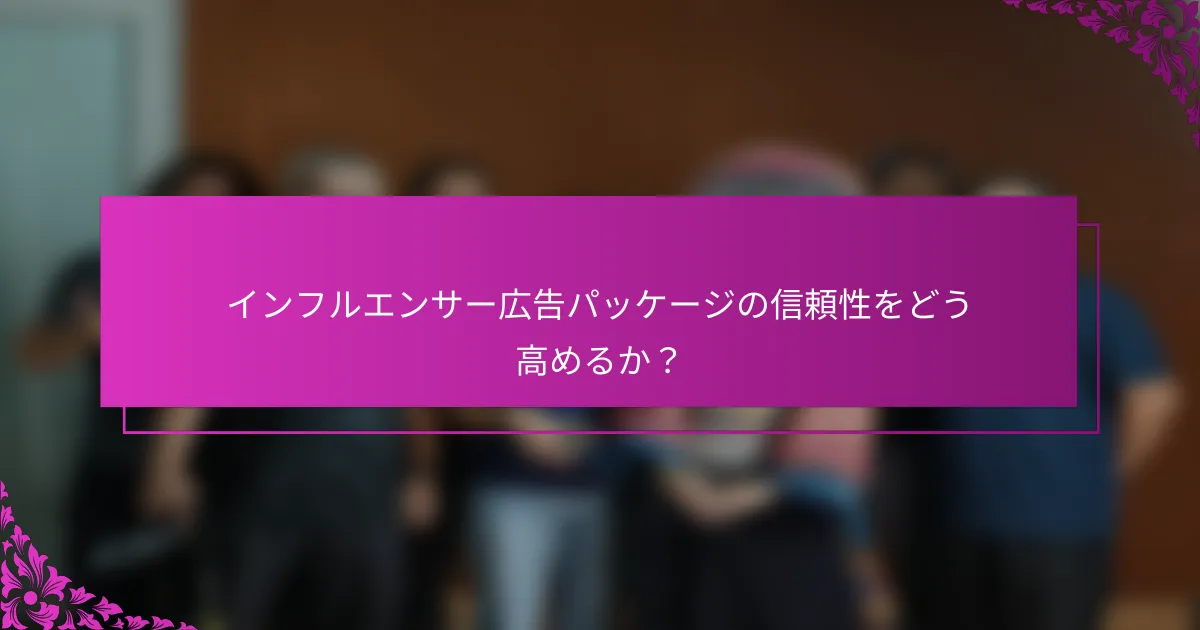 インフルエンサー広告パッケージの信頼性をどう高めるか？