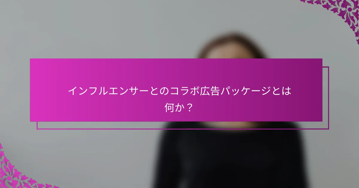 インフルエンサーとのコラボ広告パッケージとは何か?