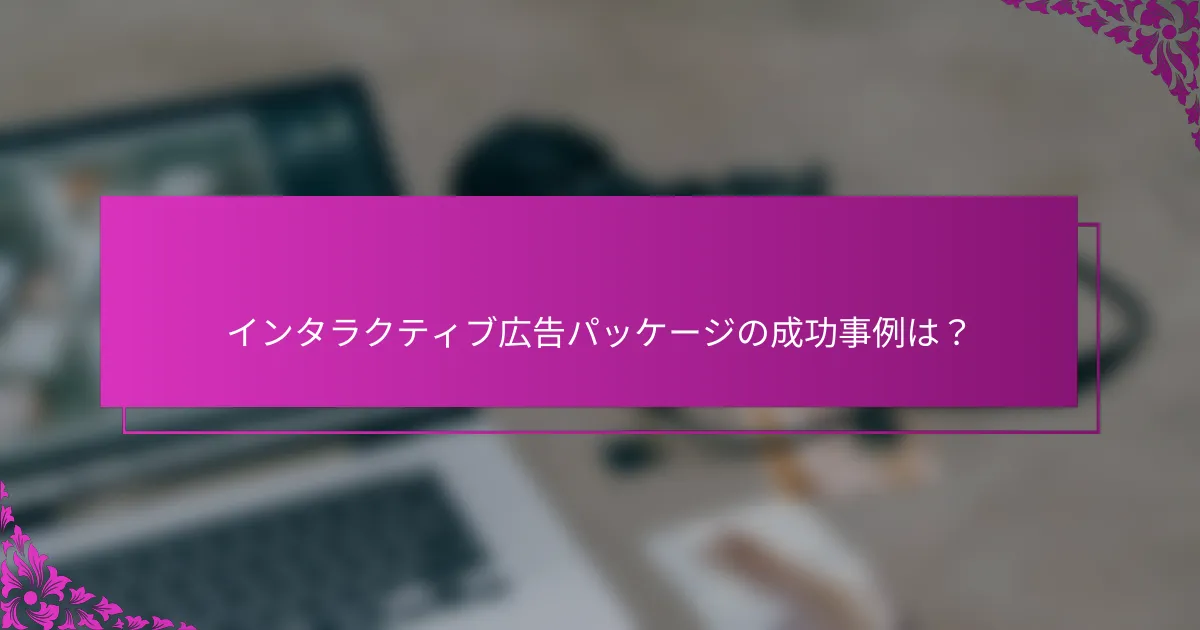 インタラクティブ広告パッケージの成功事例は?