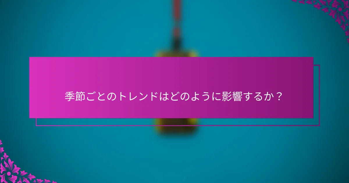 季節ごとのトレンドはどのように影響するか？
