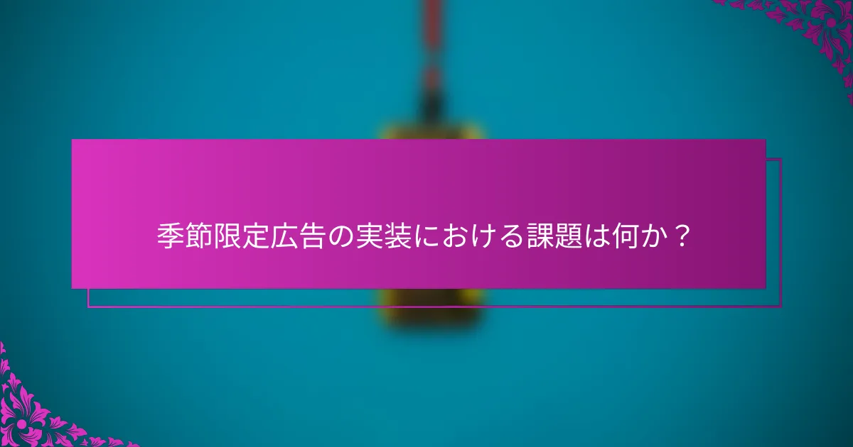季節限定広告の実装における課題は何か？