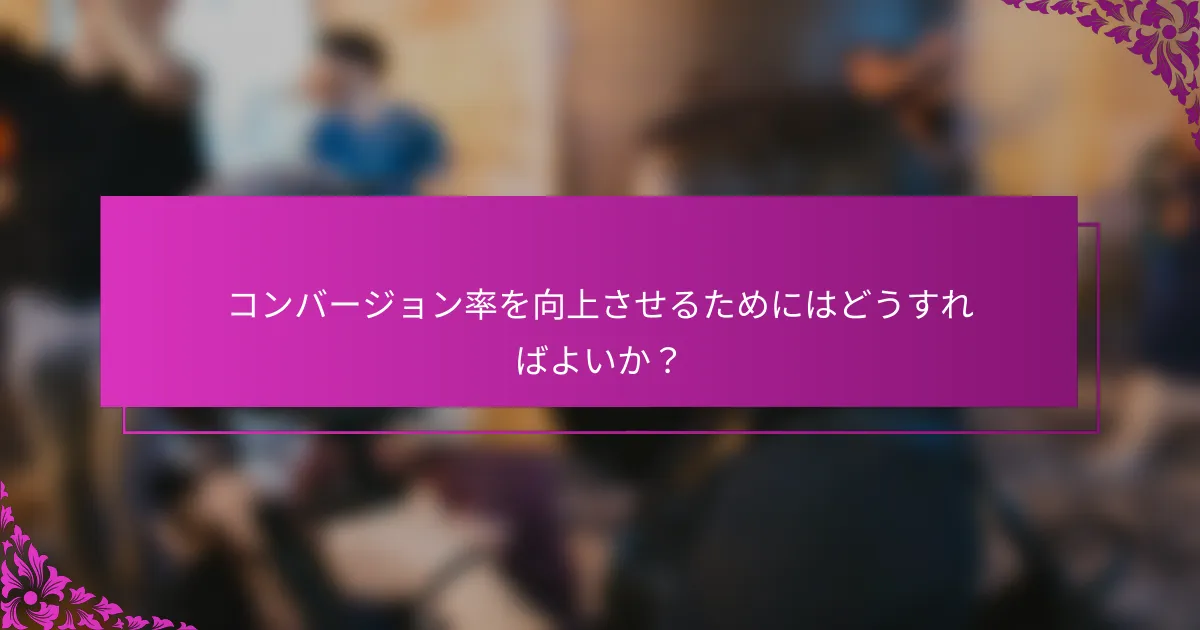 コンバージョン率を向上させるためにはどうすればよいか？