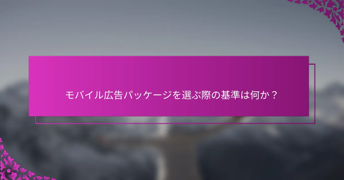 モバイル広告パッケージを選ぶ際の基準は何か?
