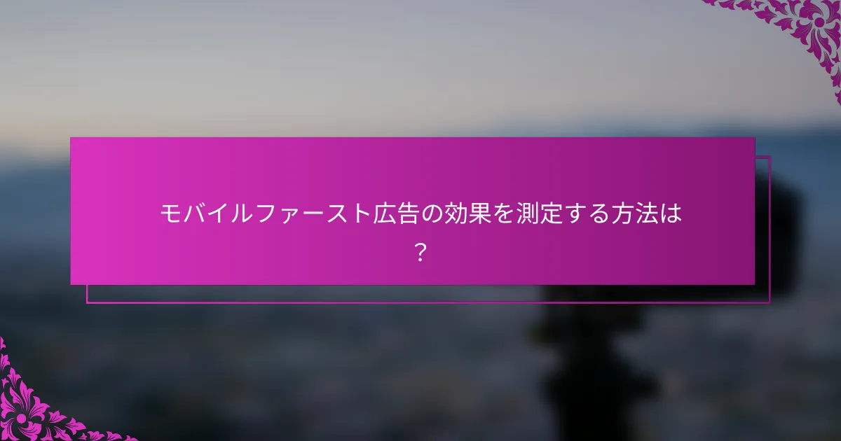 モバイルファースト広告の効果を測定する方法は？