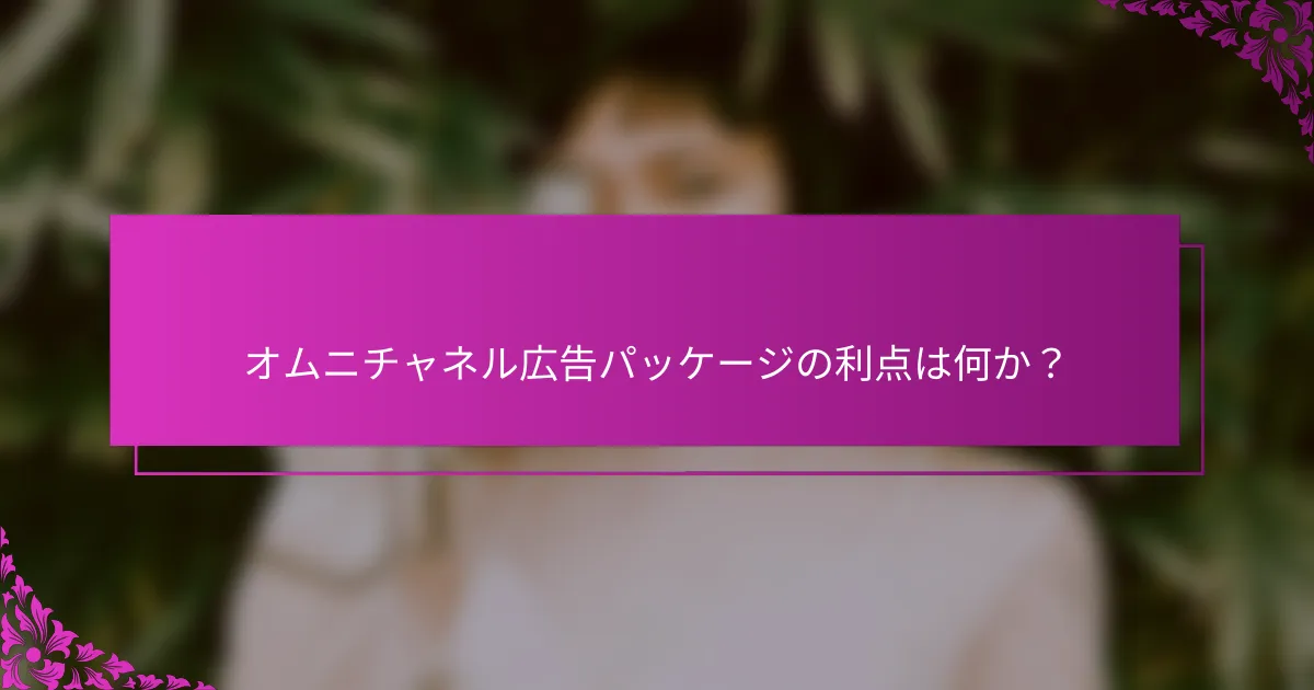 オムニチャネル広告パッケージの利点は何か？