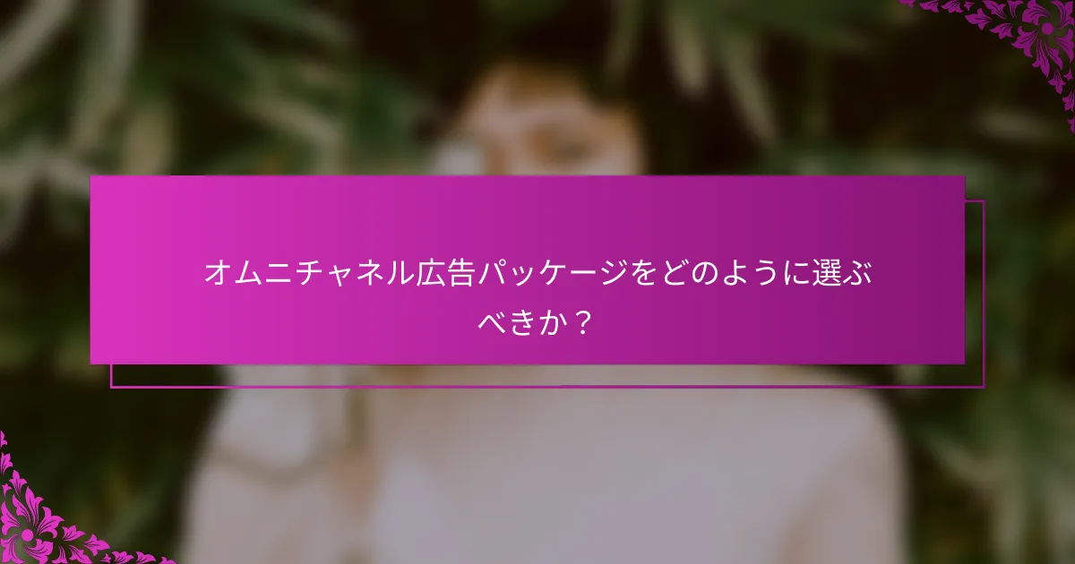 オムニチャネル広告パッケージをどのように選ぶべきか？