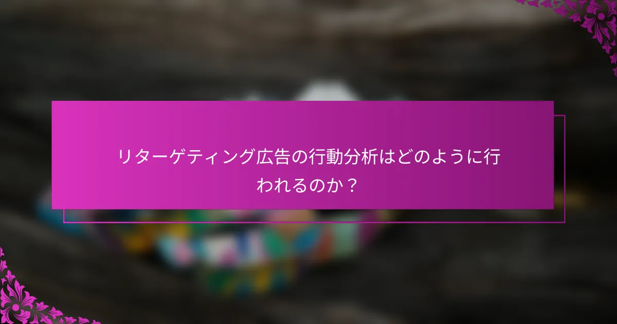 リターゲティング広告の行動分析はどのように行われるのか?
