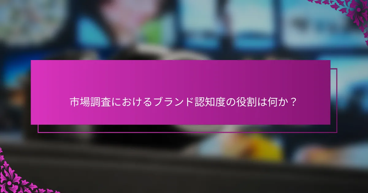 市場調査におけるブランド認知度の役割は何か？