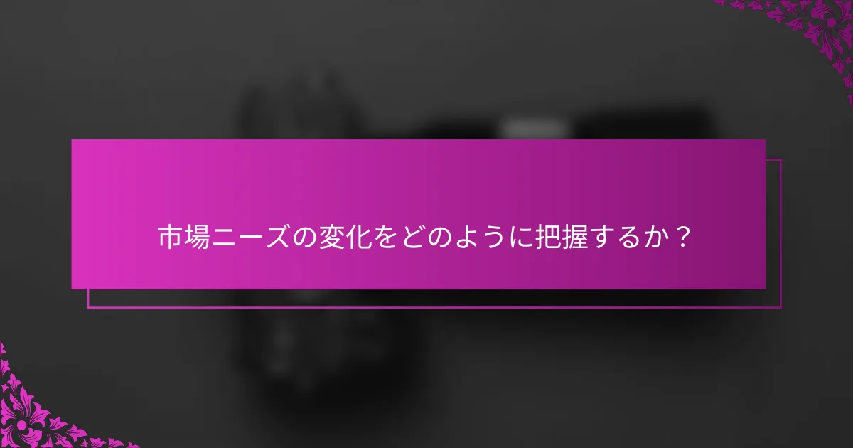 市場ニーズの変化をどのように把握するか?