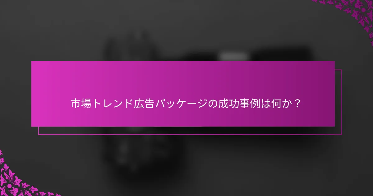 市場トレンド広告パッケージの成功事例は何か?