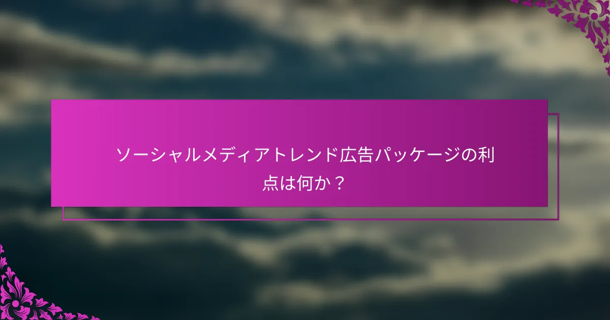 ソーシャルメディアトレンド広告パッケージの利点は何か?
