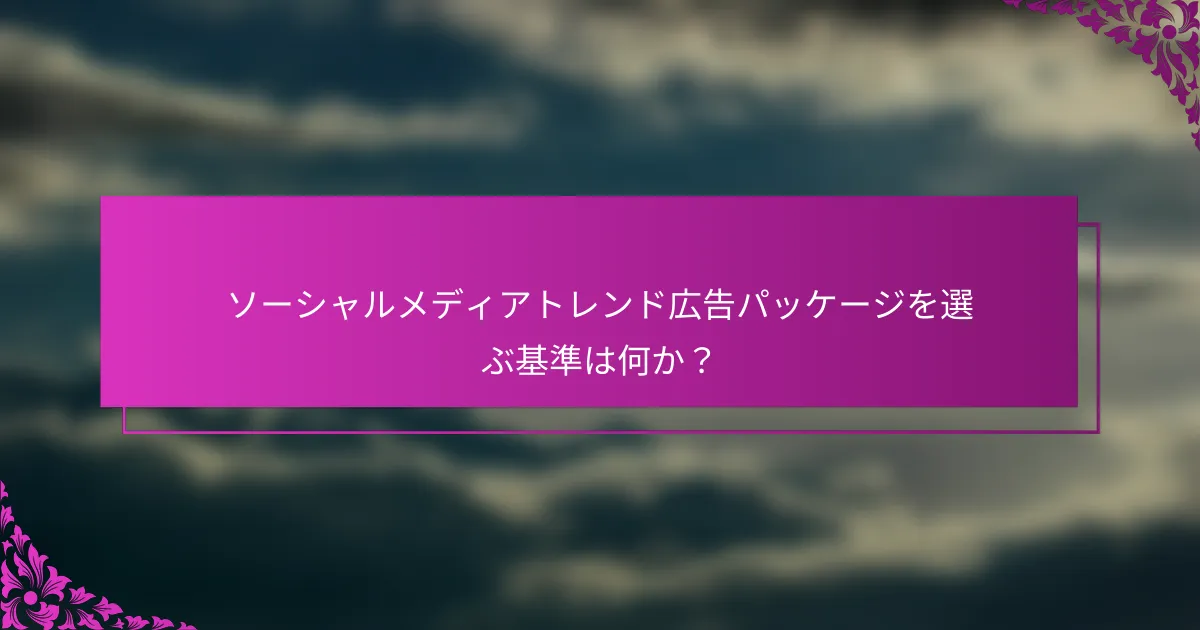 ソーシャルメディアトレンド広告パッケージを選ぶ基準は何か?