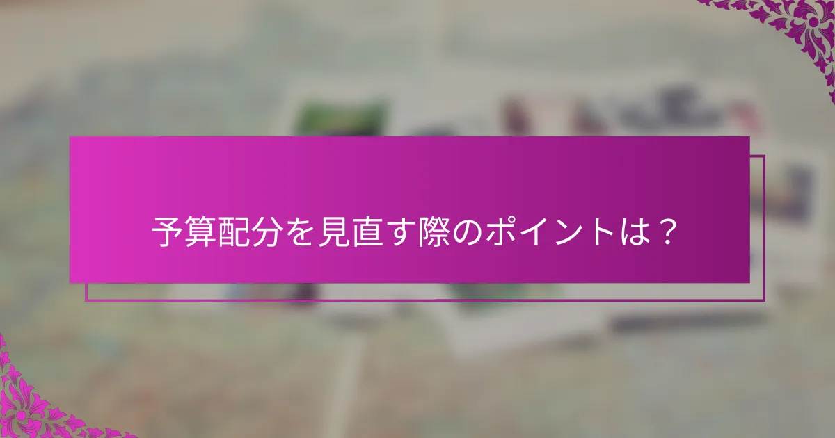 予算配分を見直す際のポイントは？