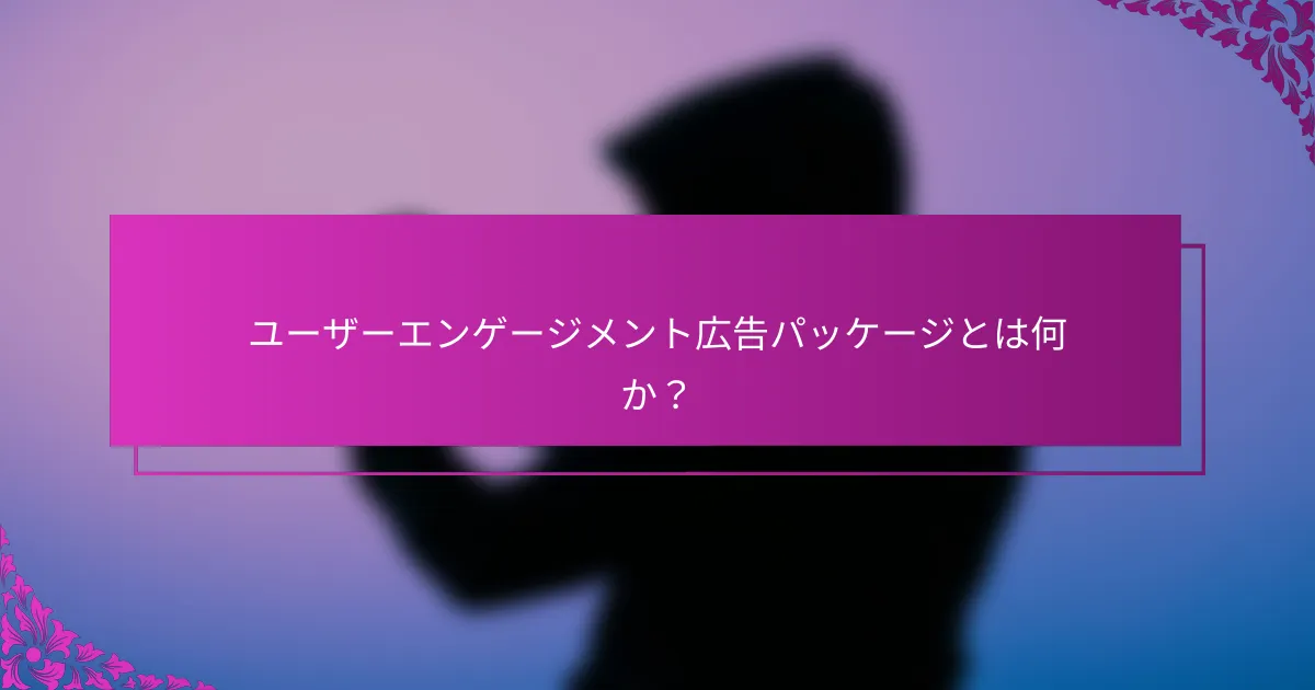 ユーザーエンゲージメント広告パッケージとは何か？