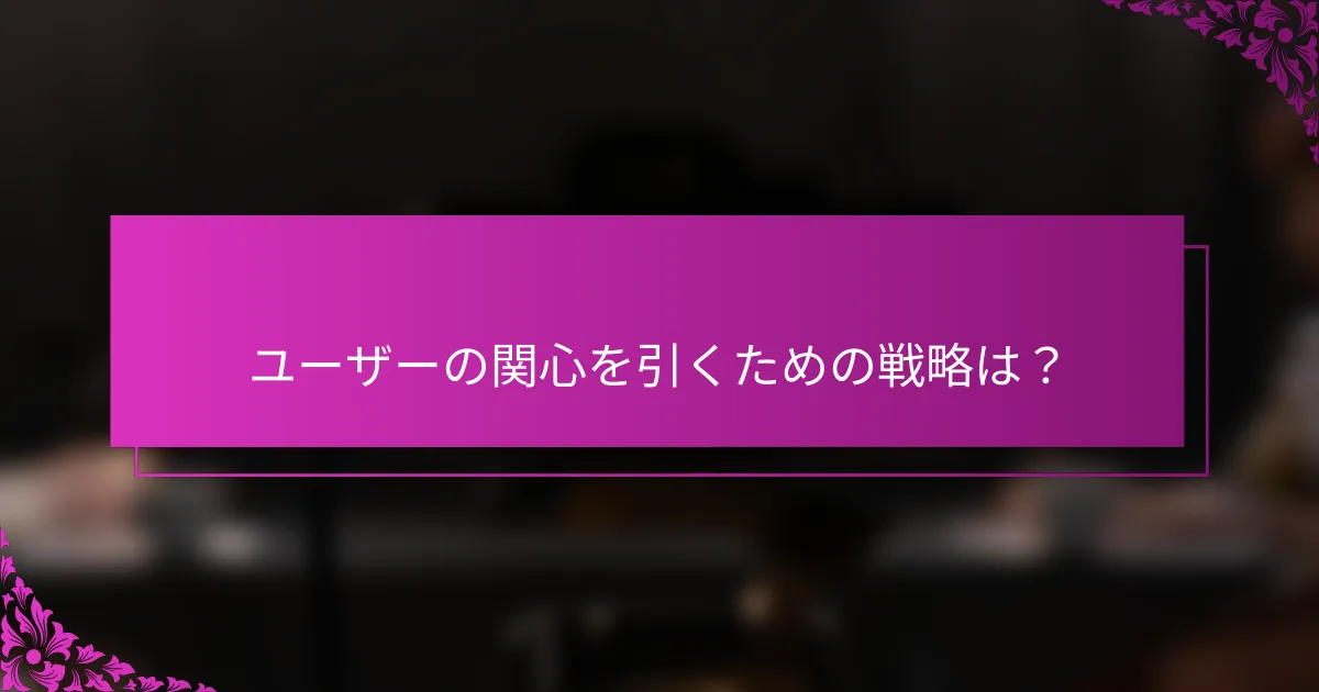 ユーザーの関心を引くための戦略は？